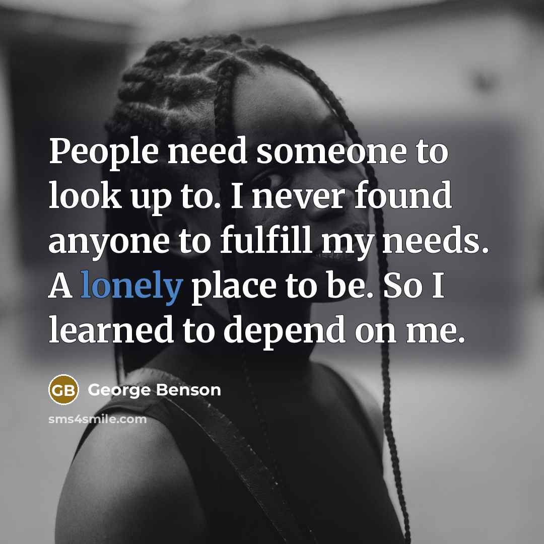 “People need someone to look up to. I never found…” quote by George Benson