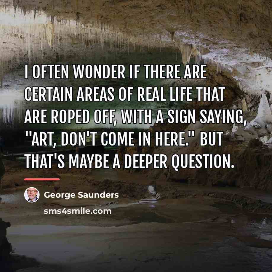 “I often wonder if there are certain areas of real…” quote by George Saunders