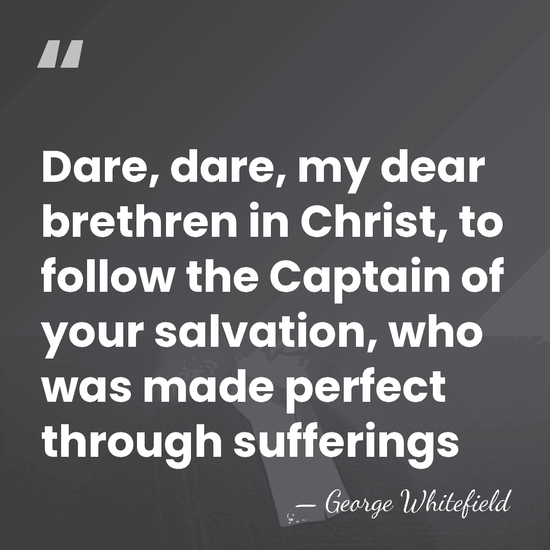 Dare, dare, my dear brethren in Christ, to follow the Captain of&hellip; - George Whitefield