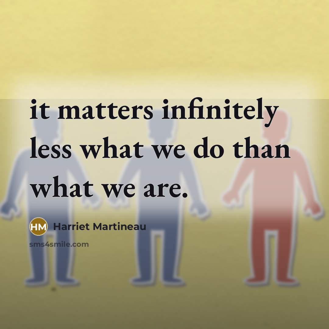 “it matters infinitely less what we do than what we…” quote by Harriet Martineau