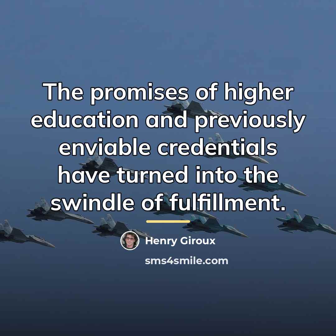 “The promises of higher education and previously enviable credentials have…” quote by Henry Giroux