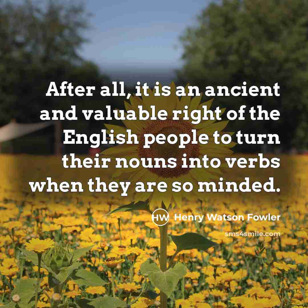“After all, it is an ancient and valuable right of…” quote by Henry Watson Fowler