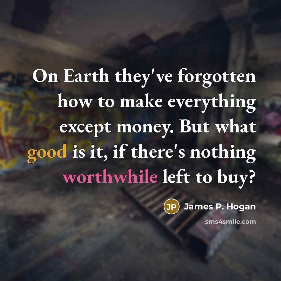 “On Earth they've forgotten how to make everything except money.…” quote by James P. Hogan