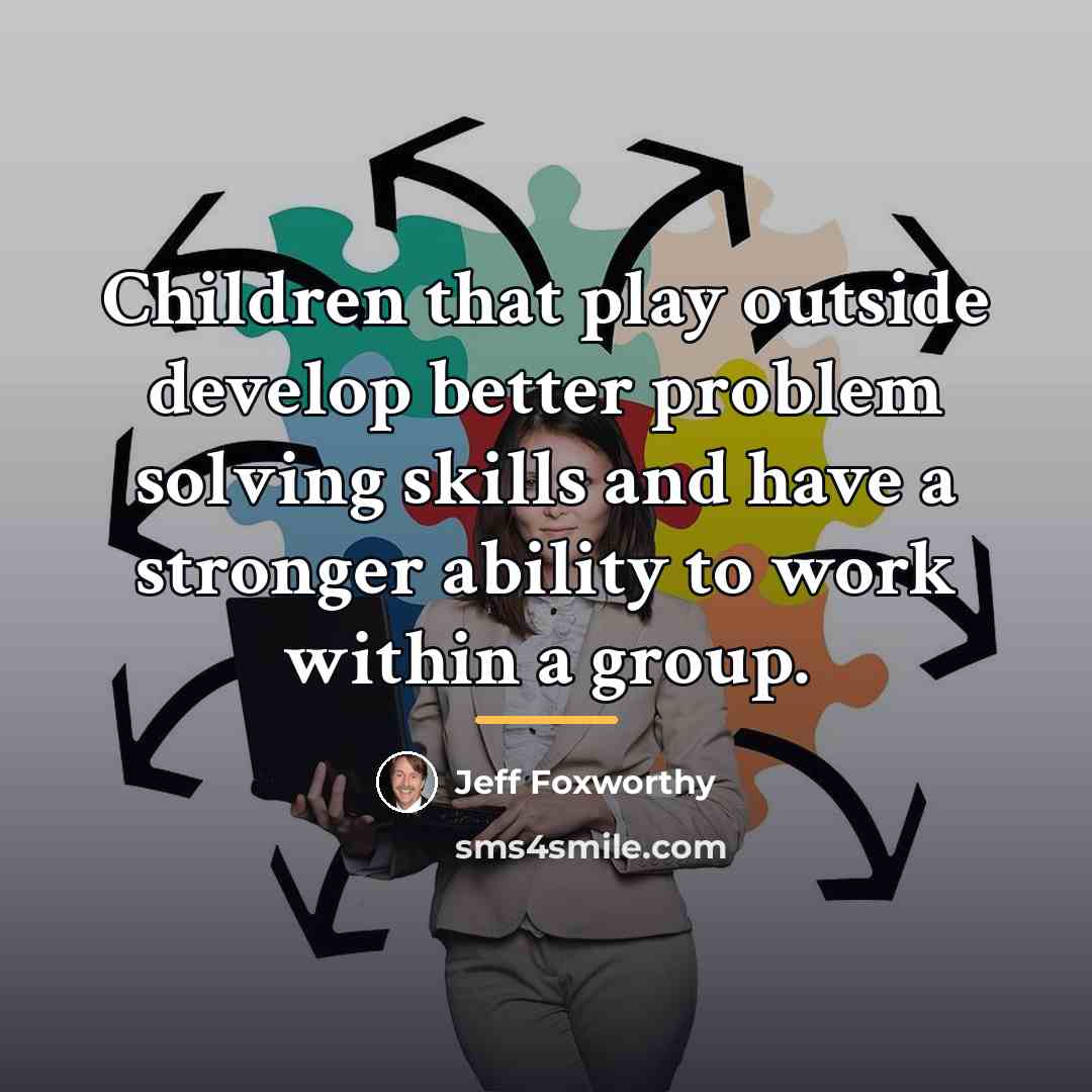 “Children that play outside develop better problem solving skills and…” quote by Jeff Foxworthy