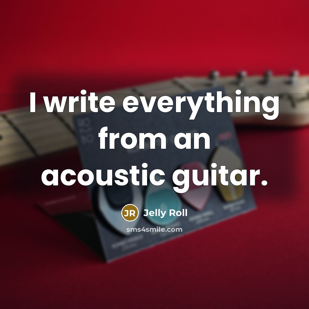 “I write everything from an acoustic guitar.…” quote by Jelly Roll