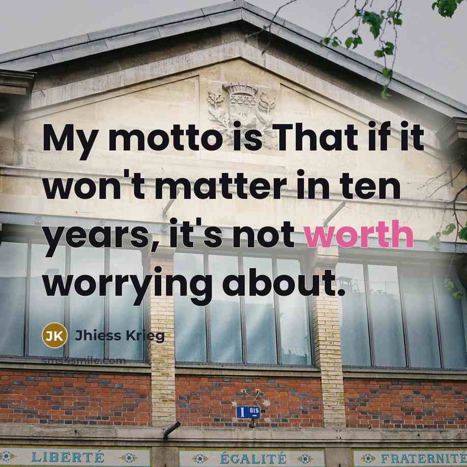 “My motto is That if it won't matter in ten…” quote by Jhiess Krieg