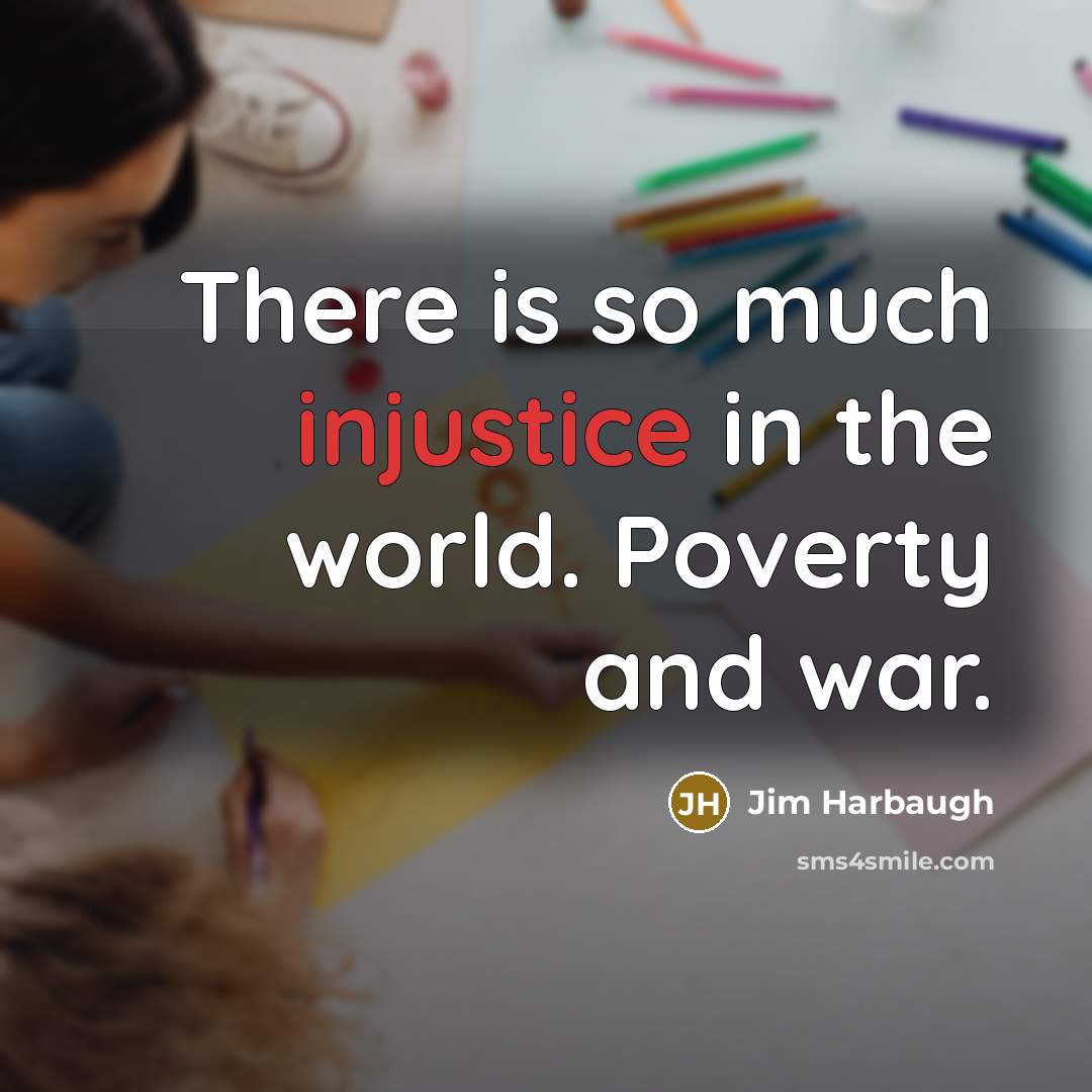 “There is so much injustice in the world. Poverty and…” quote by Jim Harbaugh