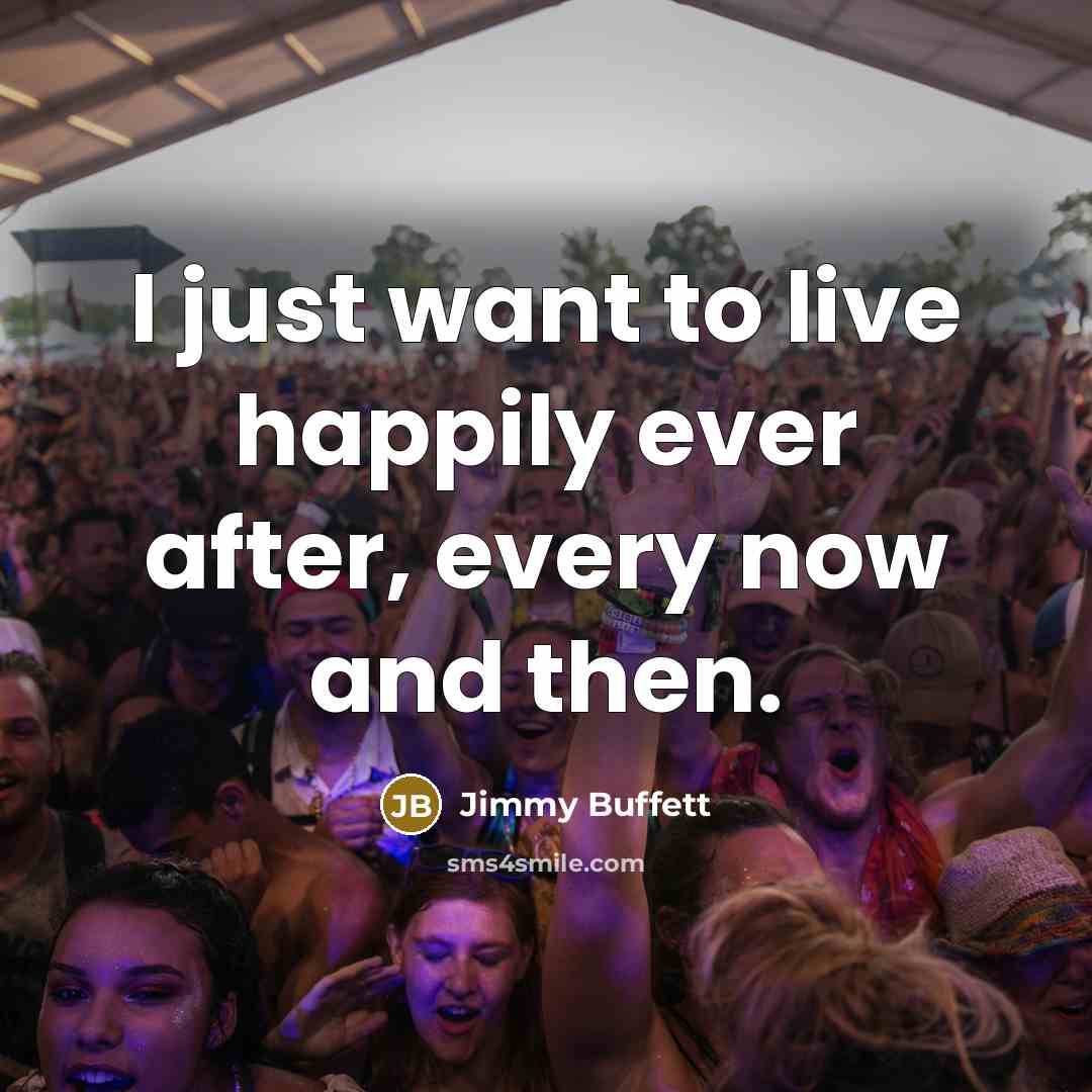 “I just want to live happily ever after, every now…” quote by Jimmy Buffett