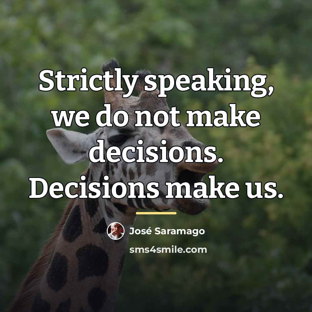 “Strictly speaking, we do not make decisions. Decisions make us.…” quote by Jose Saramago