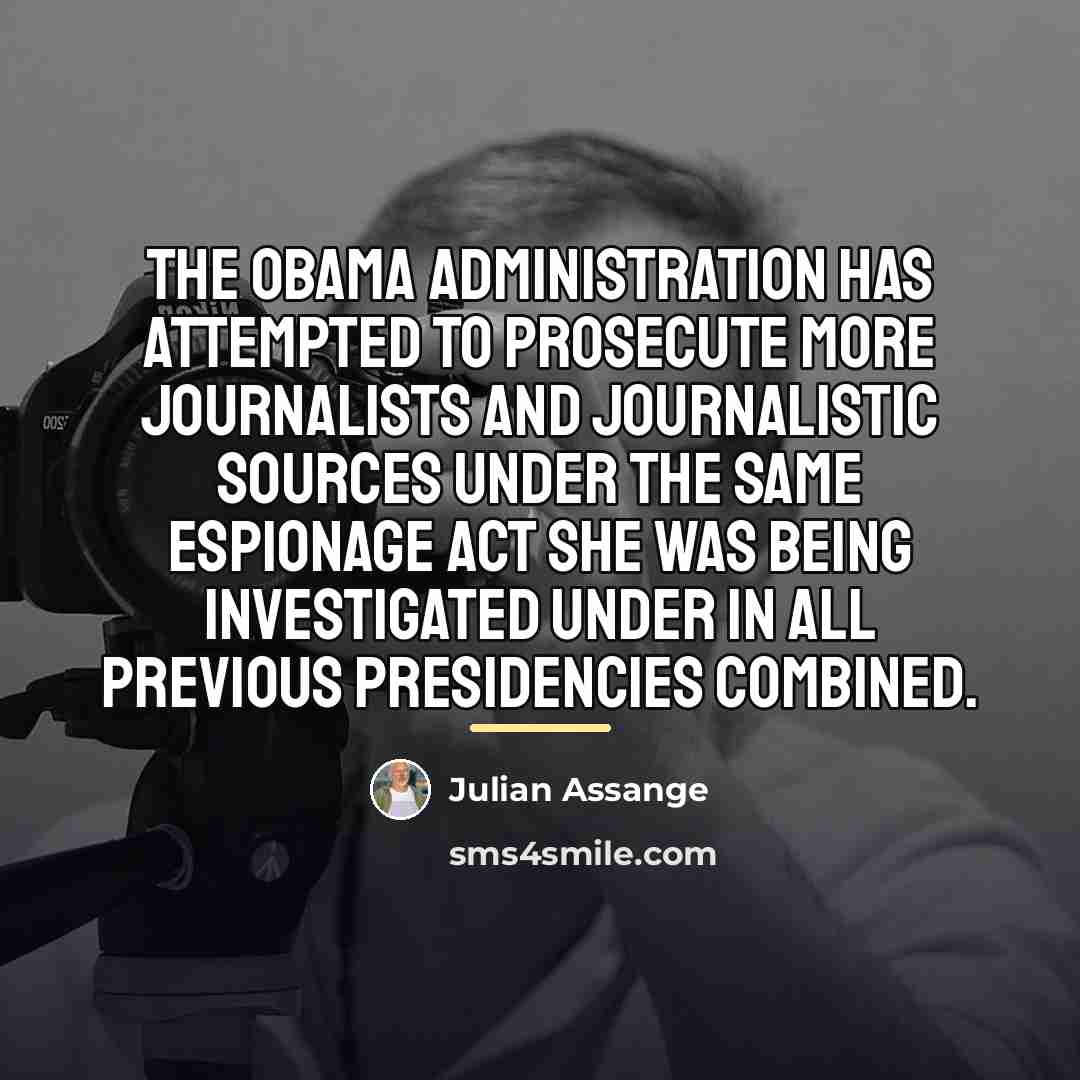 “The Obama administration has attempted to prosecute more journalists and…” quote by Julian Assange