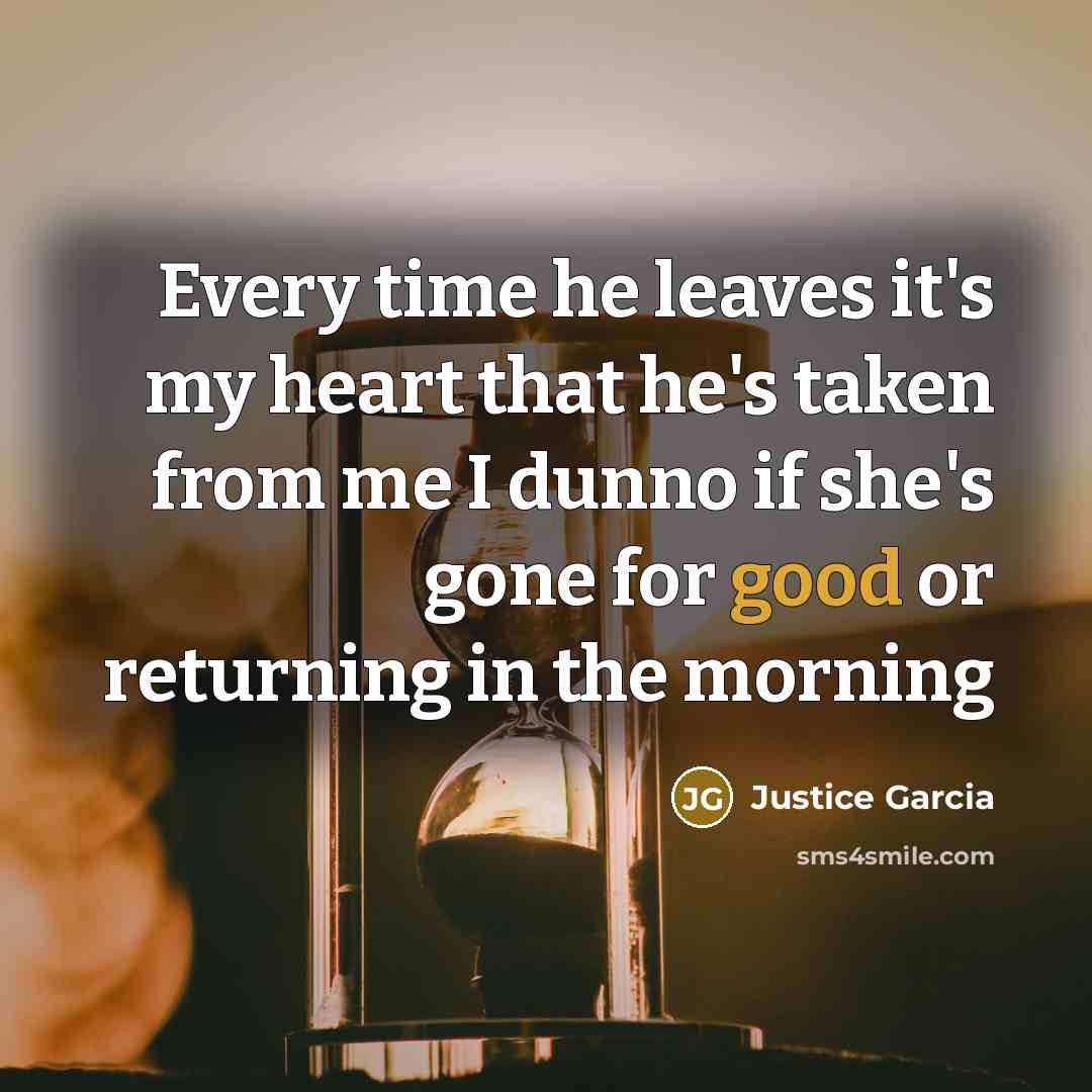 “Every time he leaves it's my heart that he's taken…” quote by Justice Garcia