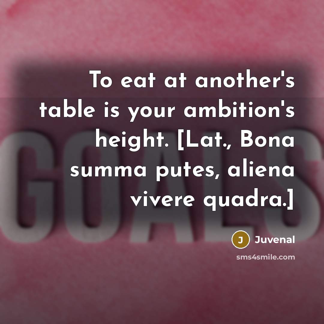 “To eat at another's table is your ambition's height. [Lat.,…” quote by Juvenal
