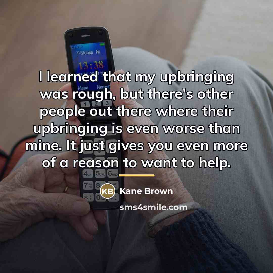 “I learned that my upbringing was rough, but there's other…” quote by Kane Brown