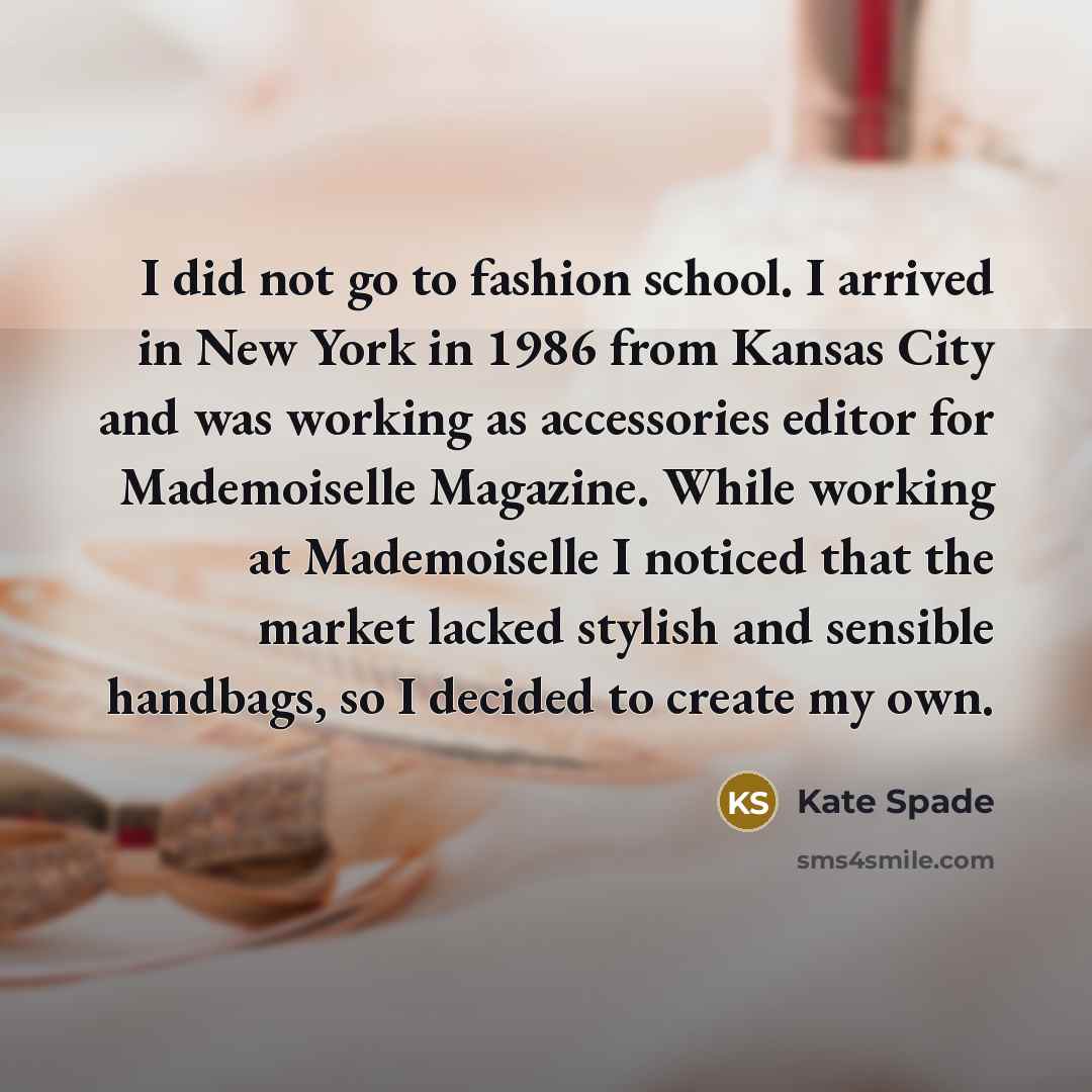 “I did not go to fashion school. I arrived in…” quote by Kate Spade