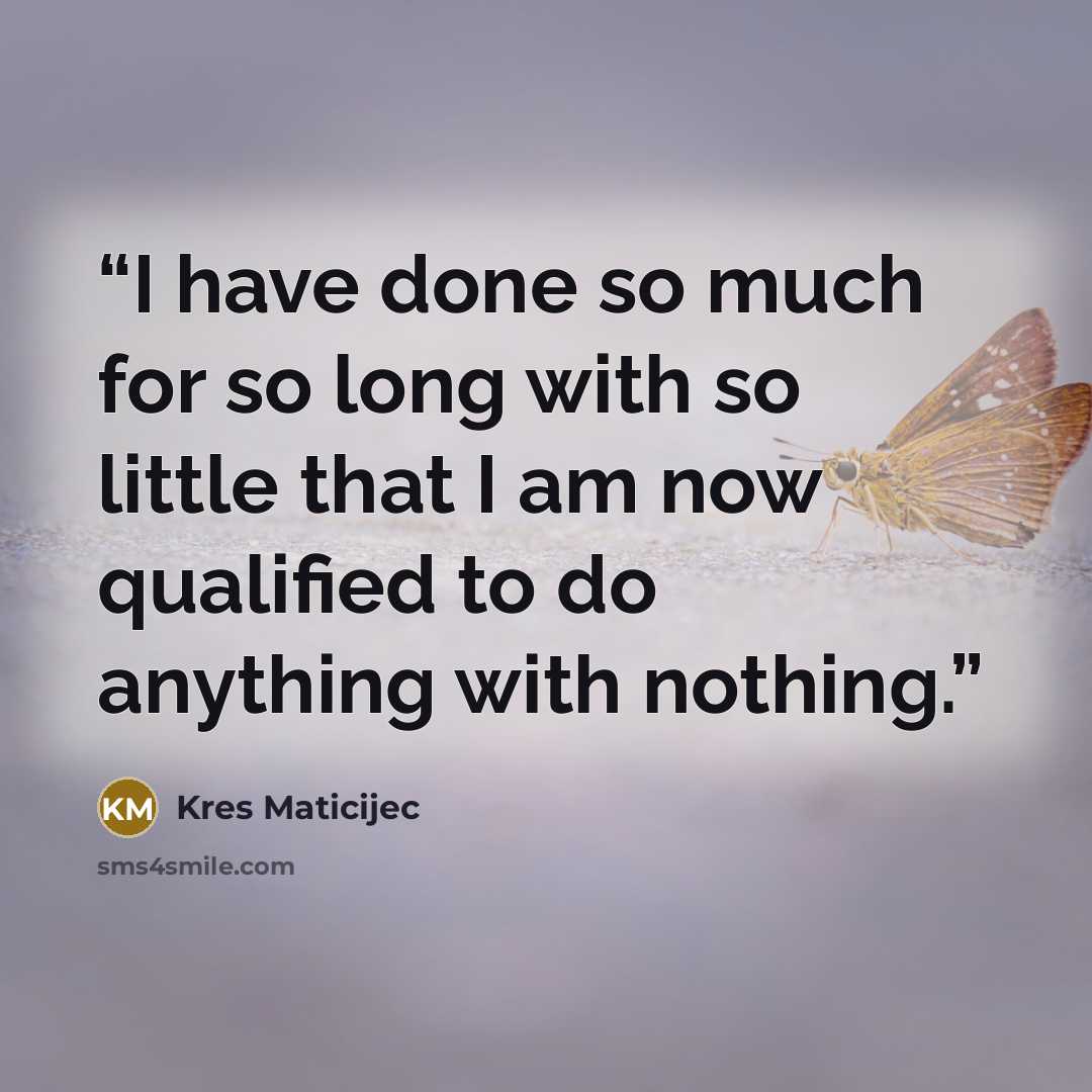 “I have done so much for so long with so little that I am now qualified to do anything with nothing.” quote by Kres Maticijec