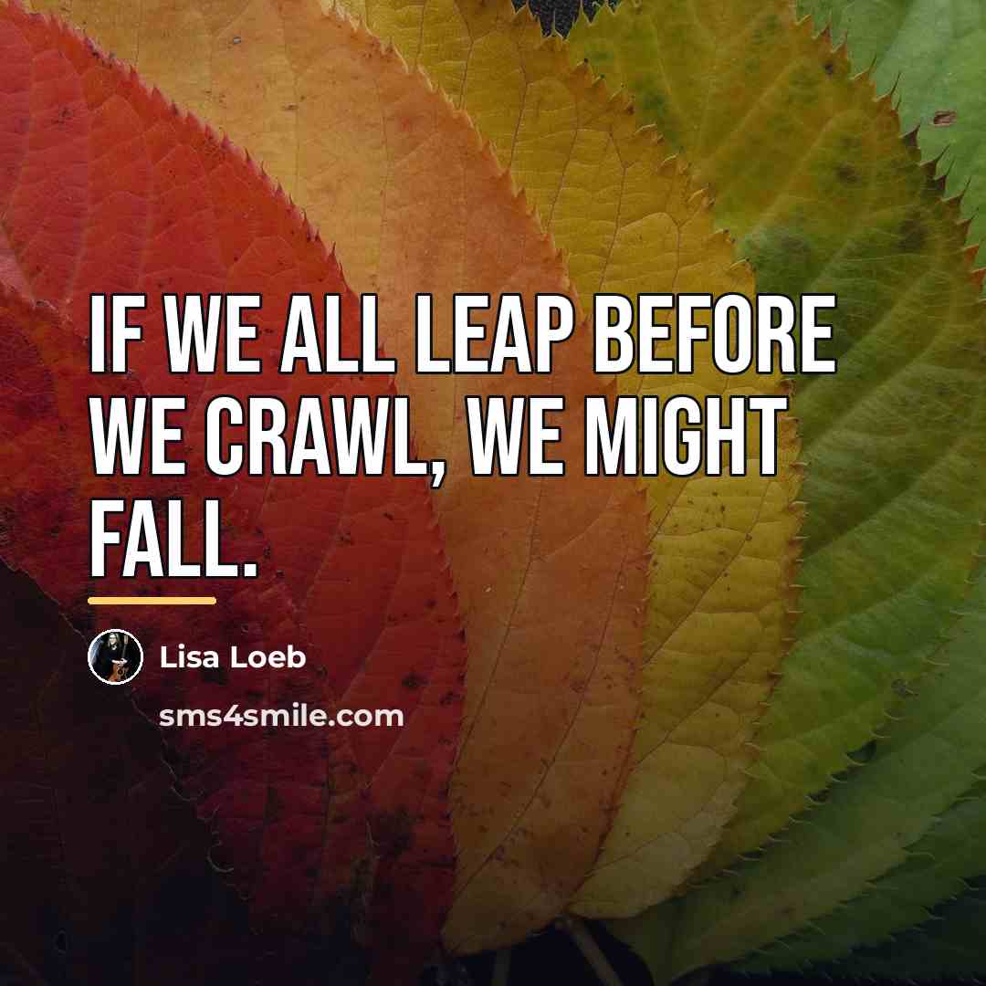 “If we all leap before we crawl, we might fall.…” quote by Lisa Loeb