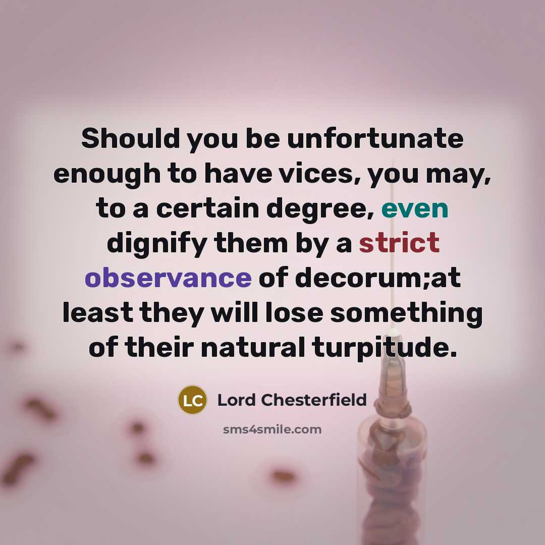 “Should you be unfortunate enough to have vices, you may,…” quote by Lord Chesterfield