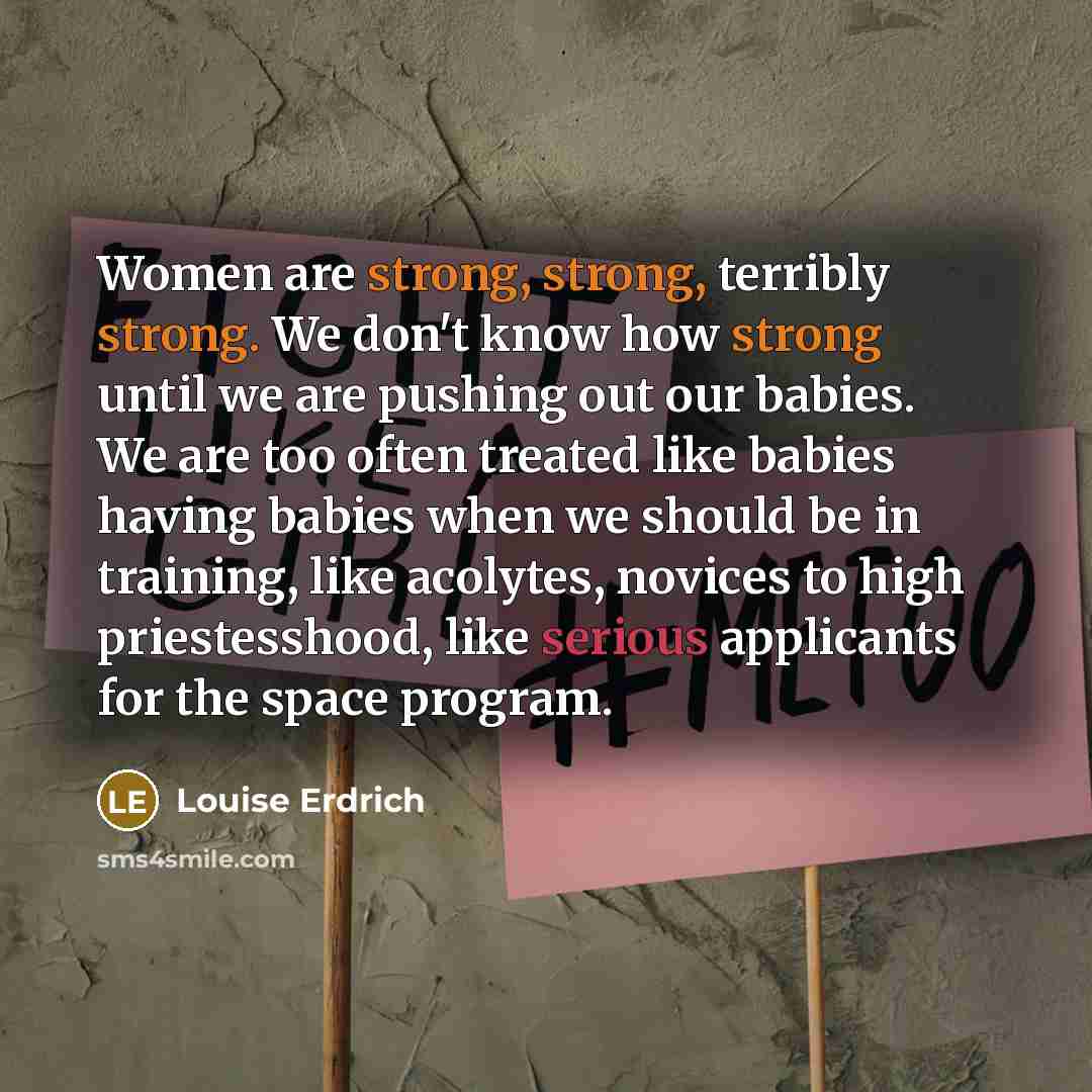 “Women are strong, strong, terribly strong. We don't know how…” quote by Louise Erdrich