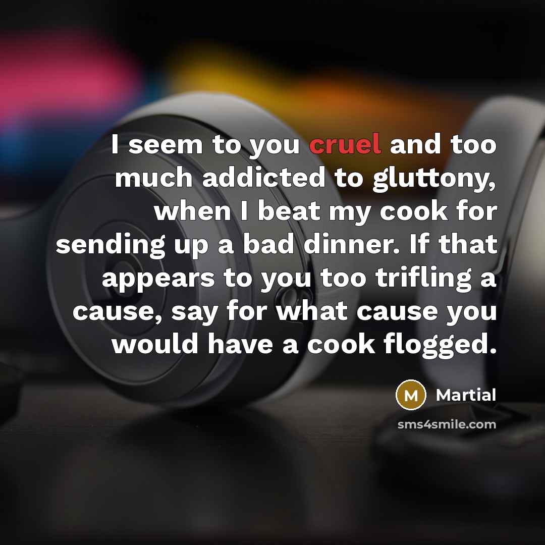 “I seem to you cruel and too much addicted to…” quote by Martial