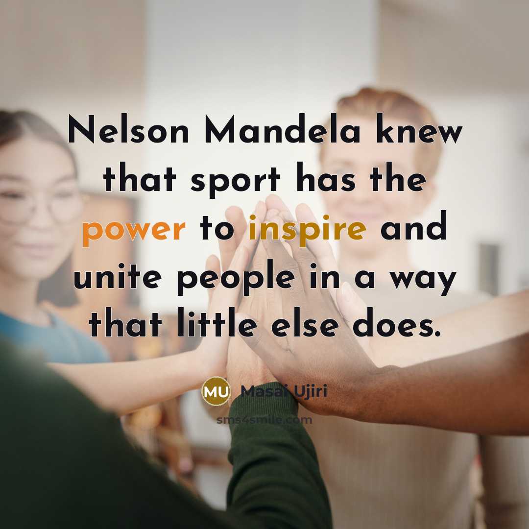 “Nelson Mandela knew that sport has the power to inspire and unite people in a way that little else does.” quote by Masai Ujiri