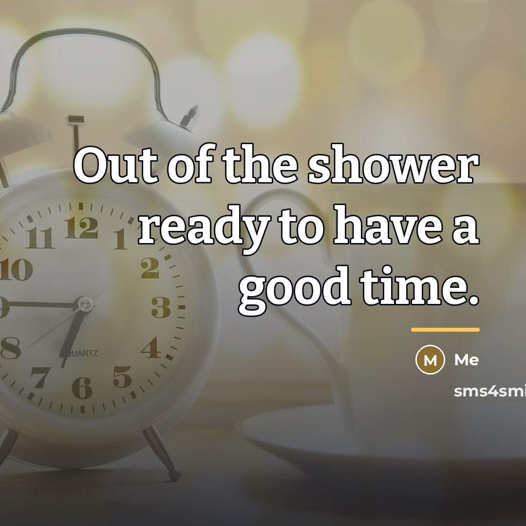 “Out of the shower ready to have a good time.…” quote by Me