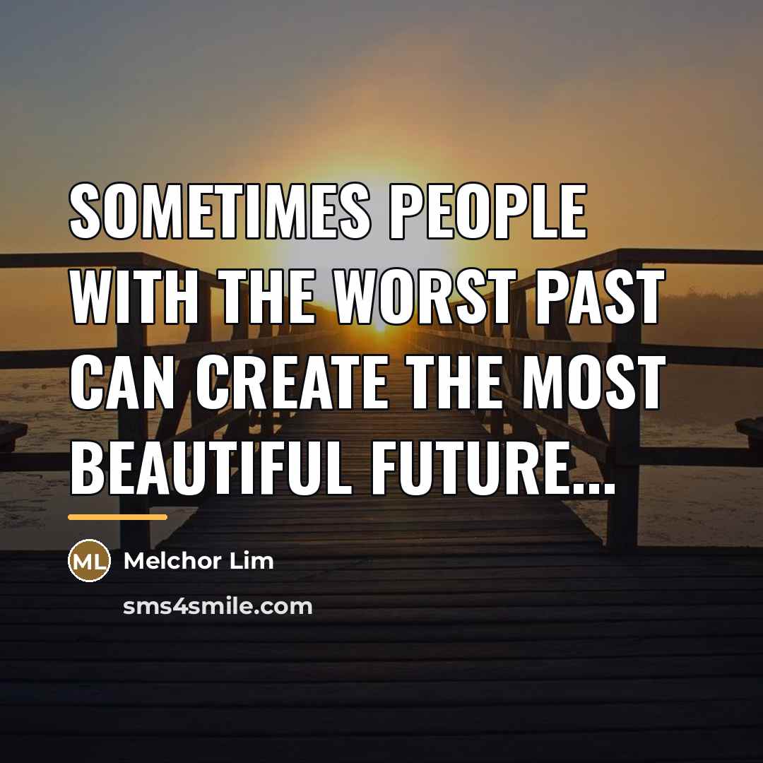 “Sometimes people with the worst past can create the most…” quote by Melchor Lim