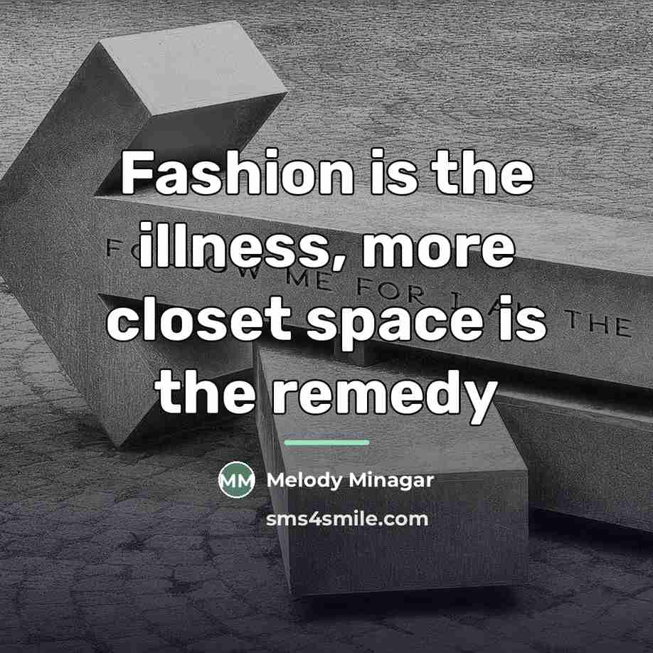 “Fashion is the illness, more closet space is the remedy…” quote by Melody Minagar