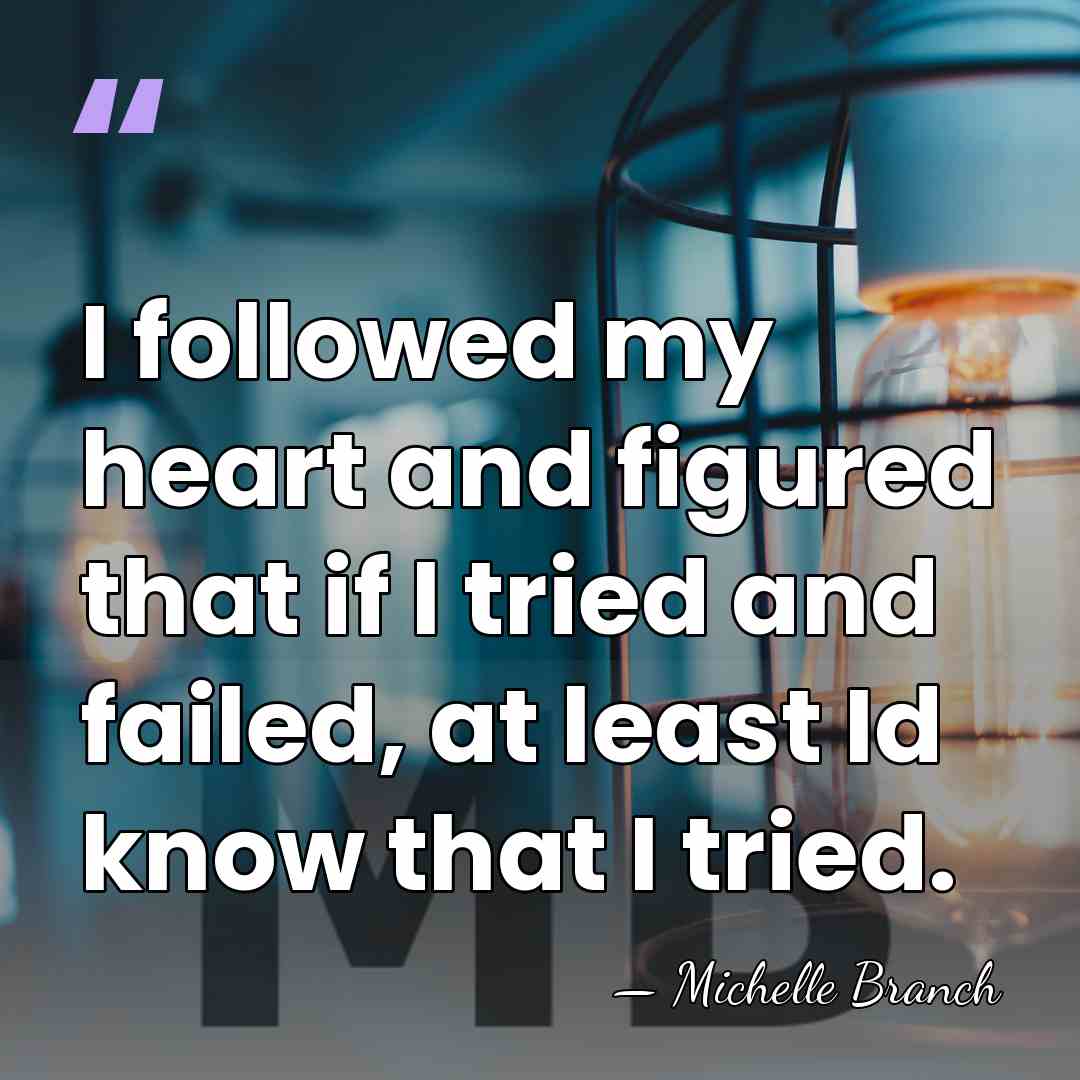 I followed my heart and figured that if I tried and failed,&hellip; - Michelle Branch