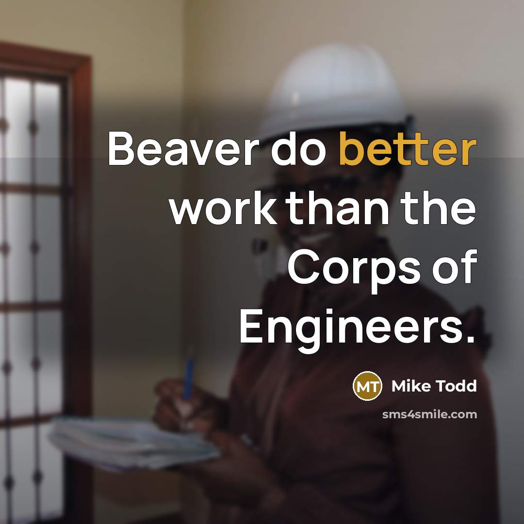 “Beaver do better work than the Corps of Engineers.” quote by Mike Todd