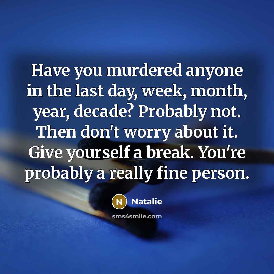 “Have you murdered anyone in the last day, week, month,…” quote by Natalie