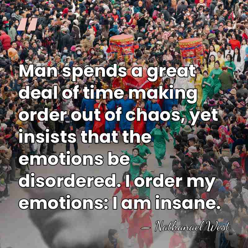 Man spends a great deal of time making order out of chaos,&hellip; - Nathanael West