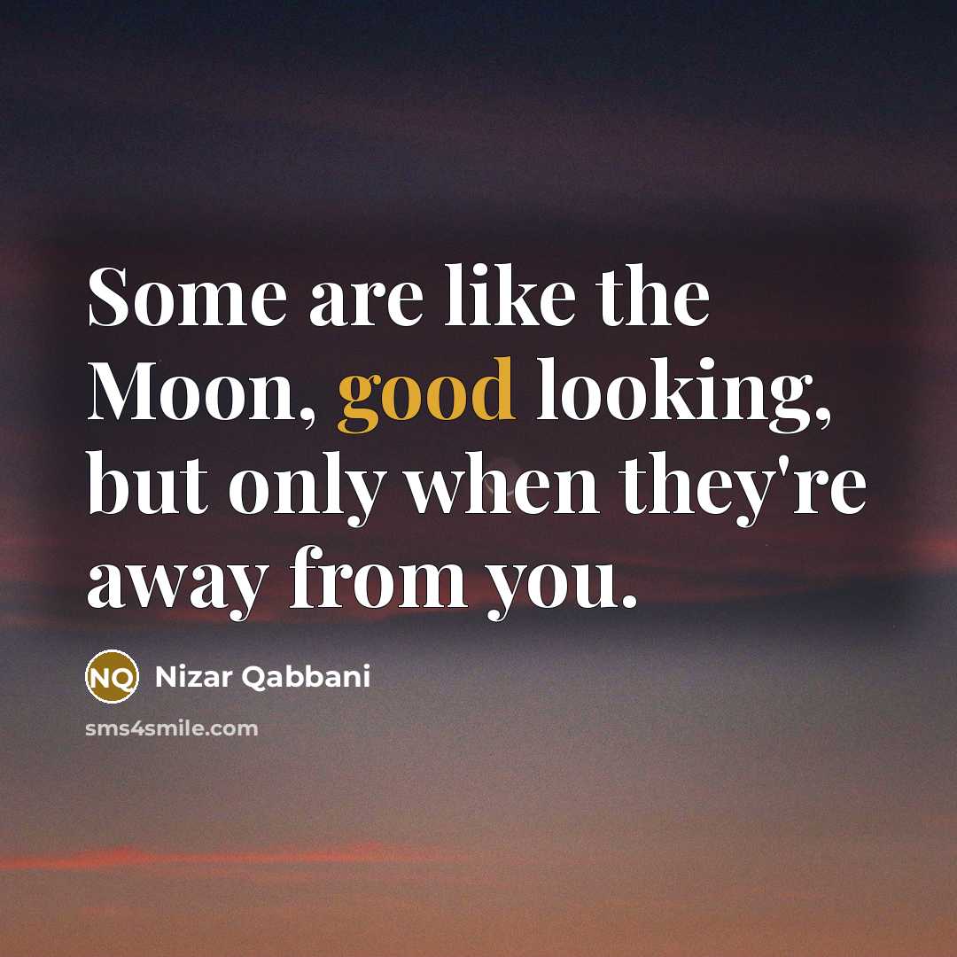 “Some are like the Moon, good looking, but only when they're away from you.” quote by Nizar Qabbani