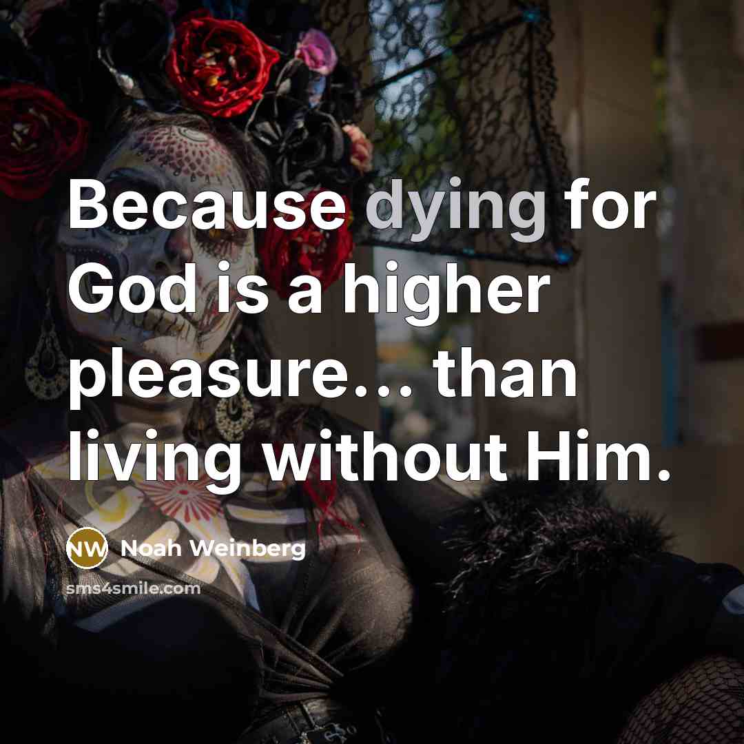 “Because dying for God is a higher pleasure... than living…” quote by Noah Weinberg