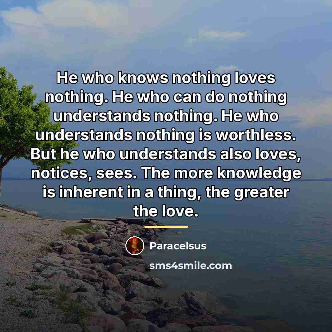 “He who knows nothing loves nothing. He who can do…” quote by Paracelsus