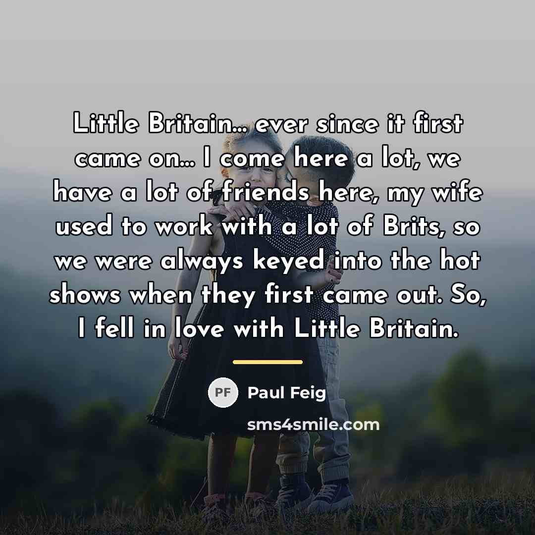 “Little Britain… ever since it first came on… I come…” quote by Paul Feig