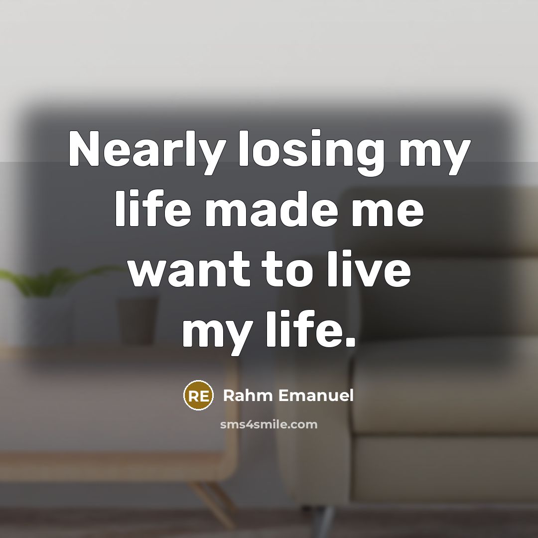 “Nearly losing my life made me want to live my…” quote by Rahm Emanuel