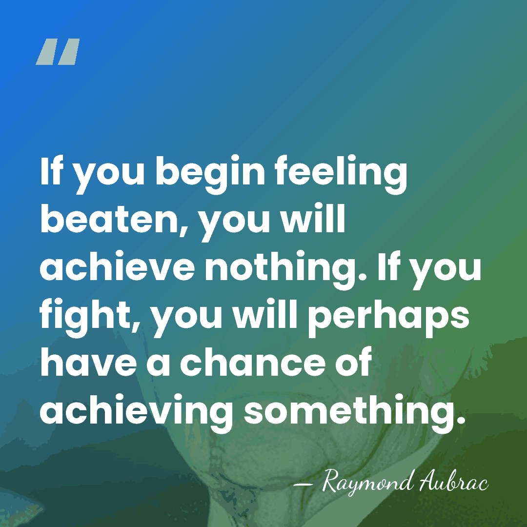 If you begin feeling beaten, you will achieve nothing. If you fight,&hellip; - Raymond Aubrac