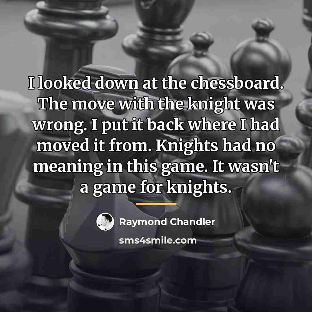 “I looked down at the chessboard. The move with the…” quote by Raymond Chandler
