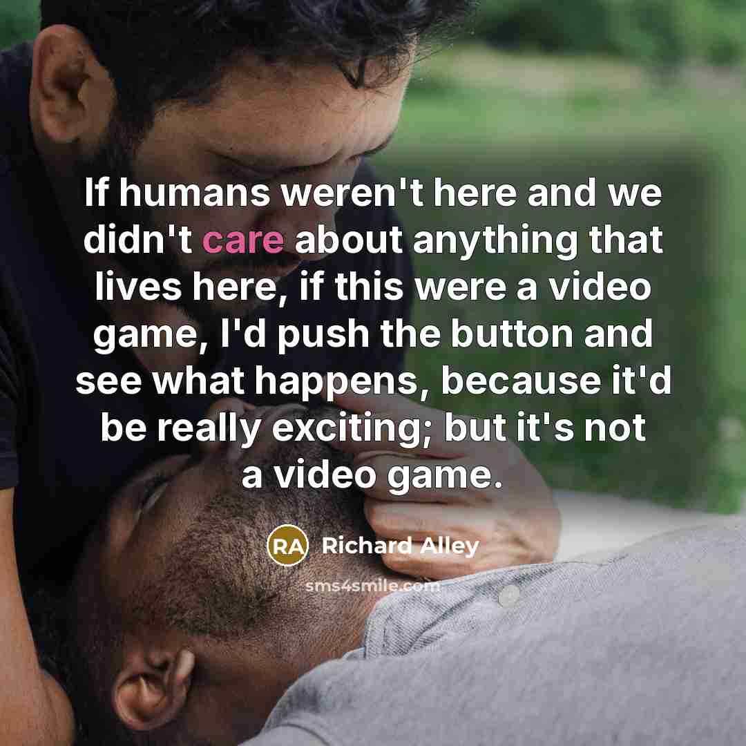 “If humans weren't here and we didn't care about anything…” quote by Richard Alley