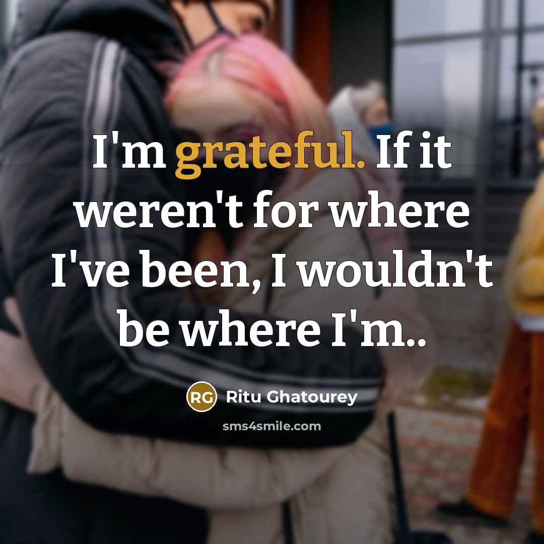 “I'm grateful. If it weren't for where I've been, I…” quote by Ritu Ghatourey