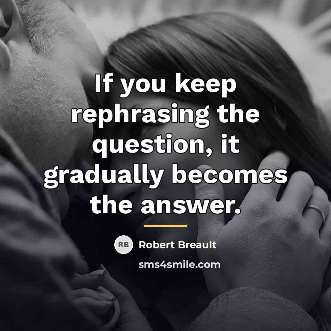 “If you keep rephrasing the question, it gradually becomes the…” quote by Robert Breault