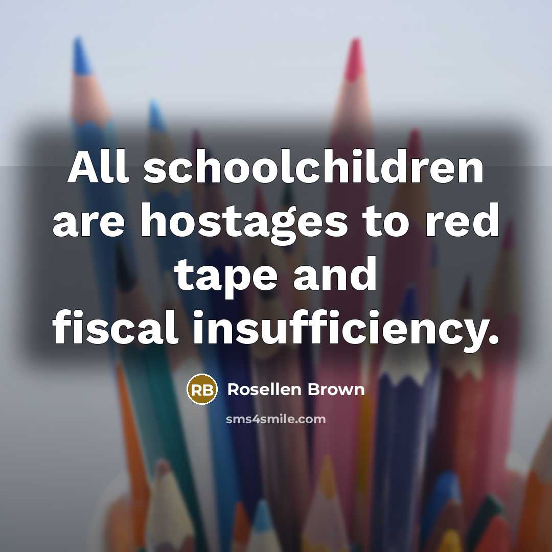 “All schoolchildren are hostages to red tape and fiscal insufficiency.…” quote by Rosellen Brown
