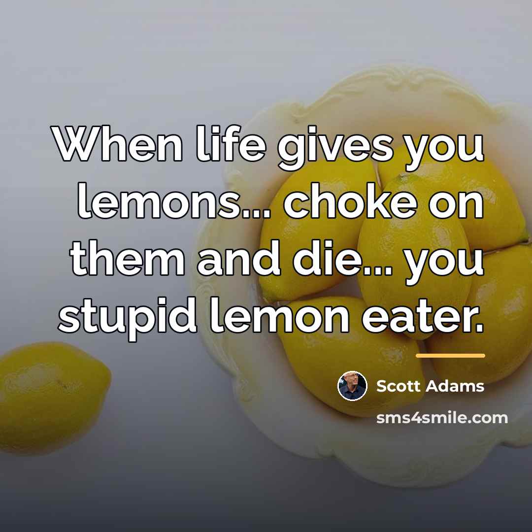 “When life gives you lemons... choke on them and die...…” quote by Scott Adams