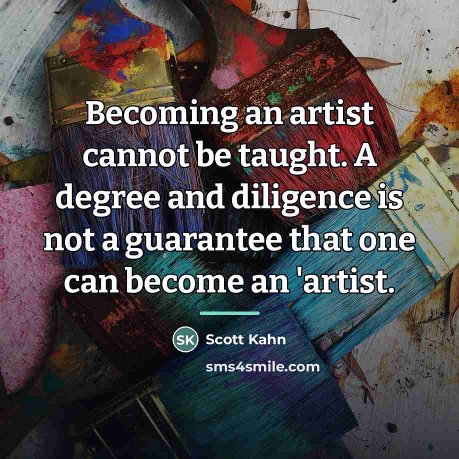 “Becoming an artist cannot be taught. A degree and diligence…” quote by Scott Kahn