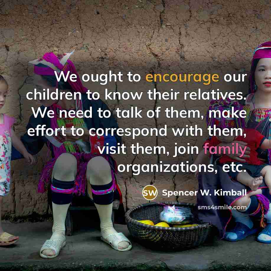 “We ought to encourage our children to know their relatives.…” quote by Spencer W. Kimball