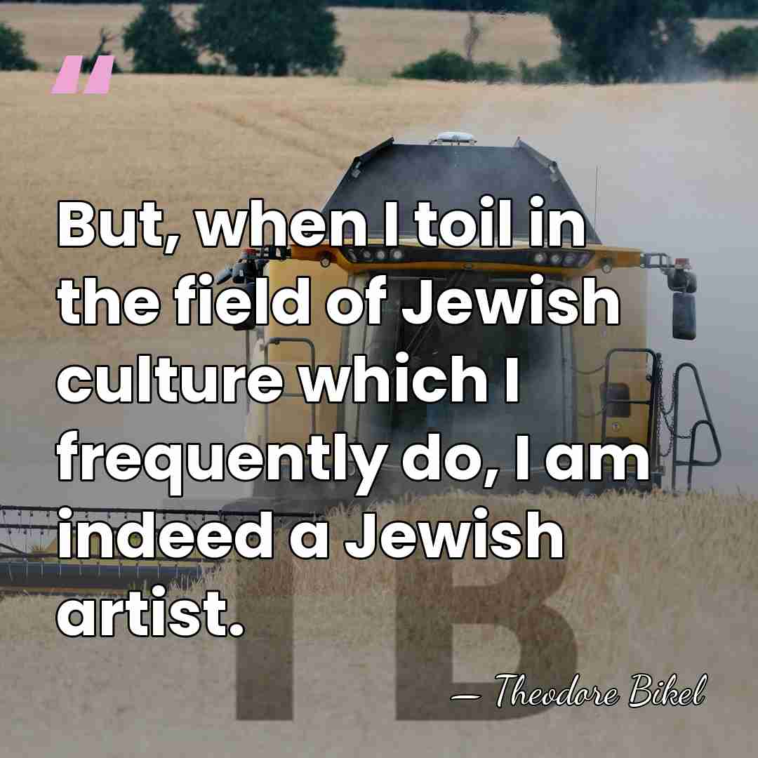 But, when I toil in the field of Jewish culture which I&hellip; - Theodore Bikel