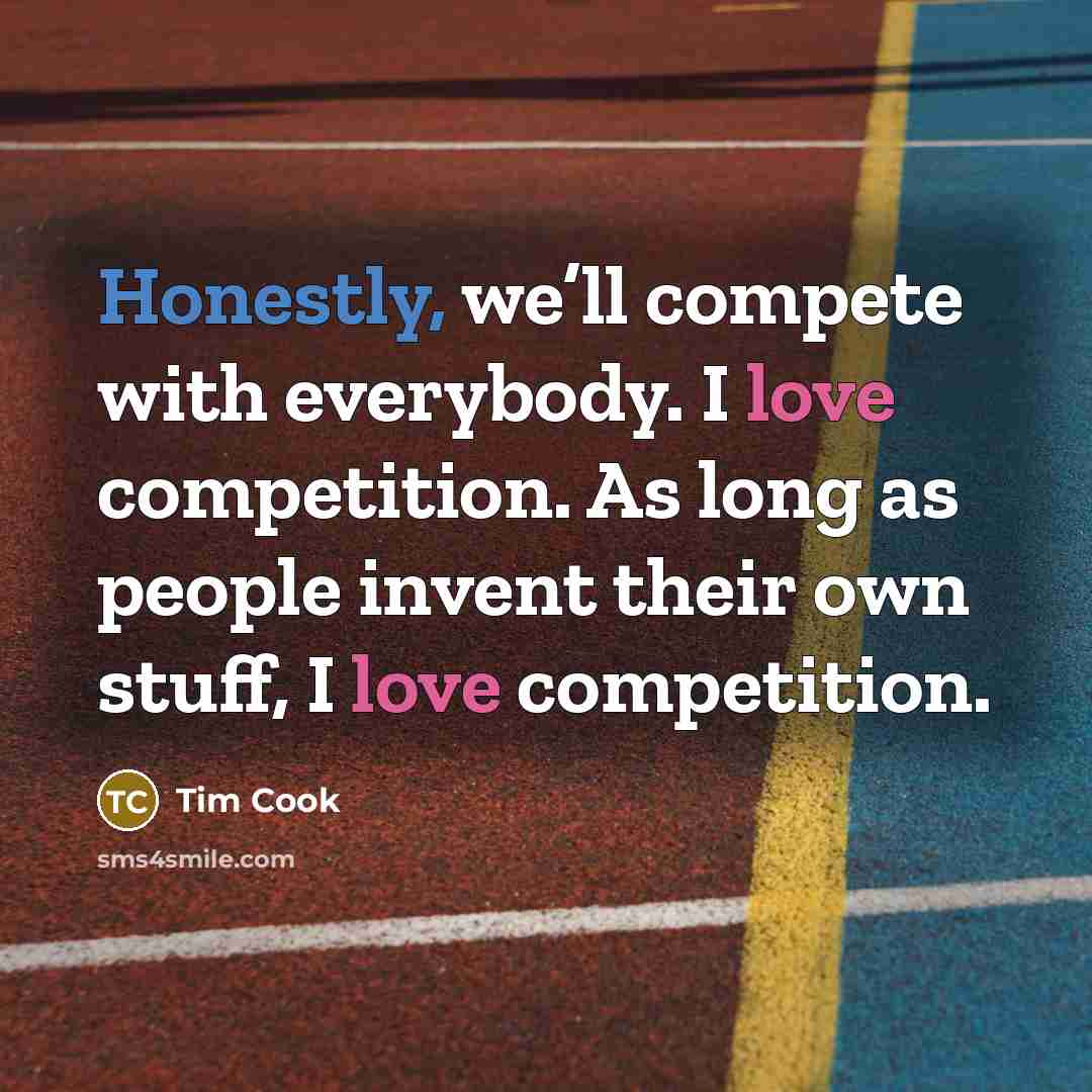 “Honestly, we’ll compete with everybody. I love competition. As long as people invent their own stuff, I love competition.” quote by Tim Cook