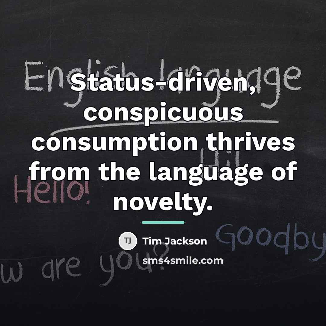 “Status-driven, conspicuous consumption thrives from the language of novelty.…” quote by Tim Jackson