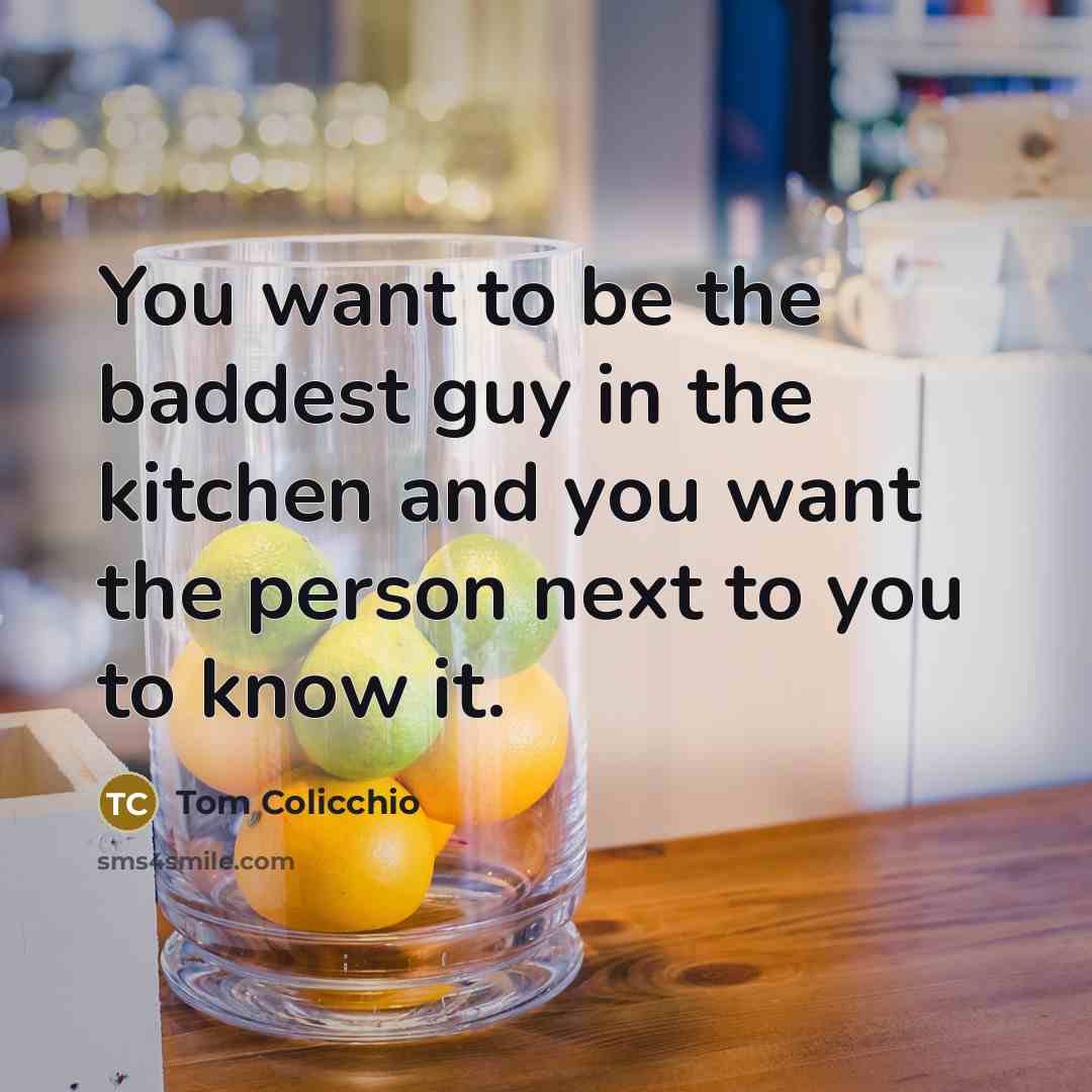 “You want to be the baddest guy in the kitchen…” quote by Tom Colicchio