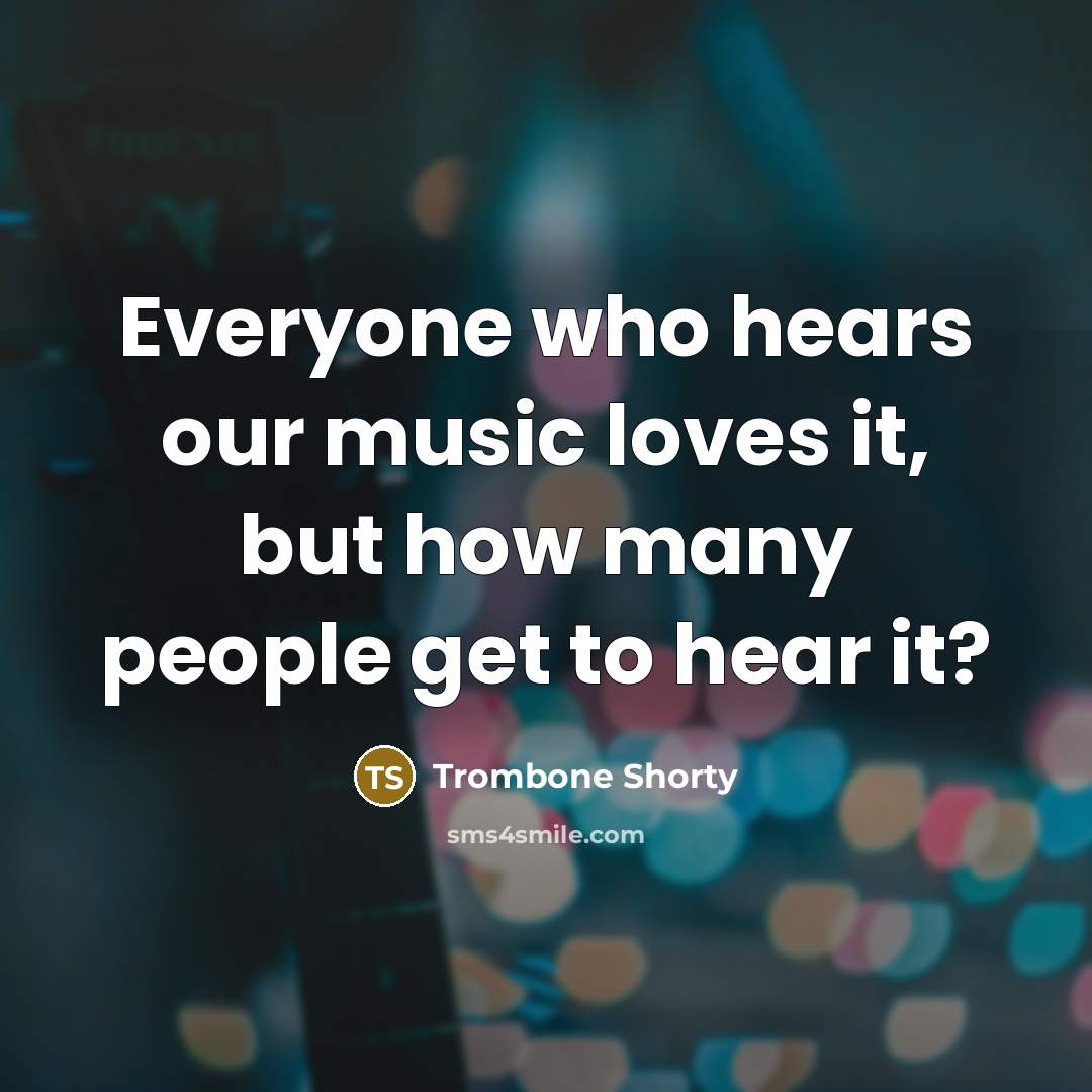 “Everyone who hears our music loves it, but how many…” quote by Trombone Shorty